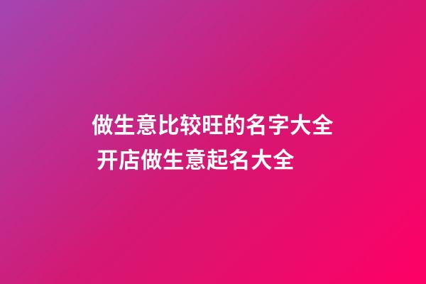 做生意比较旺的名字大全 开店做生意起名大全-第1张-店铺起名-玄机派